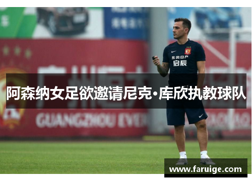 阿森纳女足欲邀请尼克·库欣执教球队