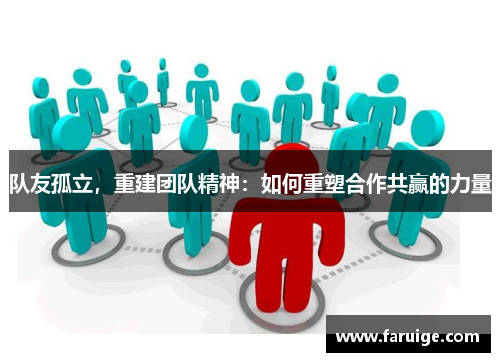 队友孤立，重建团队精神：如何重塑合作共赢的力量