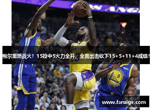 鲍尔重燃战火！15投中5火力全开，全面出击砍下15+5+11+4成绩！