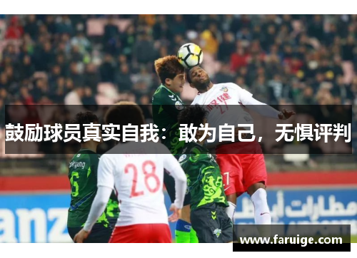 鼓励球员真实自我：敢为自己，无惧评判