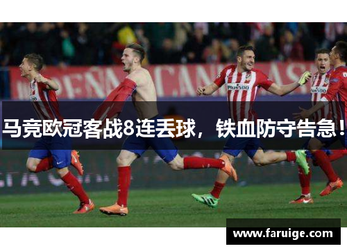 马竞欧冠客战8连丢球，铁血防守告急！